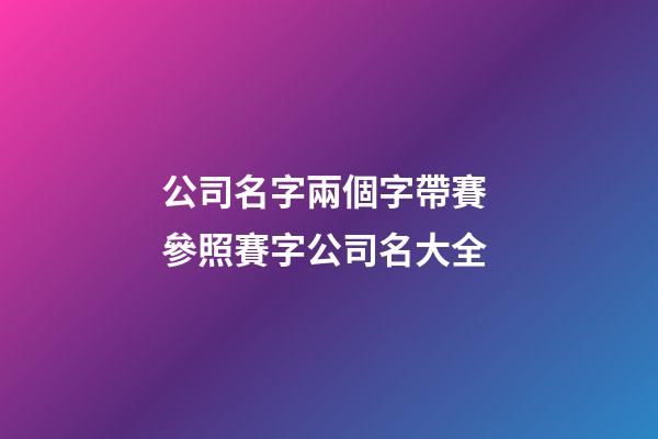 公司名字兩個字帶賽 參照賽字公司名大全-第1張-公司起名-玄機派